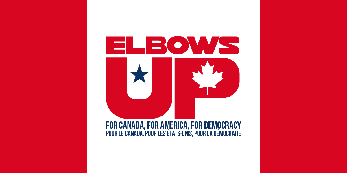 Elbows Up for Canada, for America, for democracy